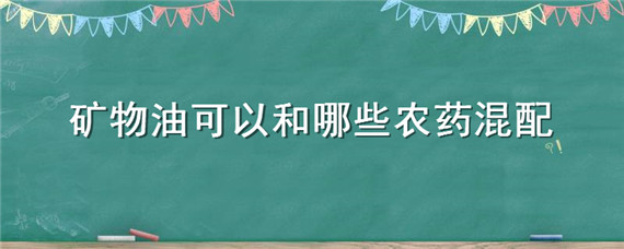 矿物油可以和哪些农药混配（矿物油和什么农药复配）