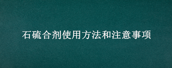 石硫合剂使用方法和注意事项 石硫合剂使用方法和注意事项 农科院