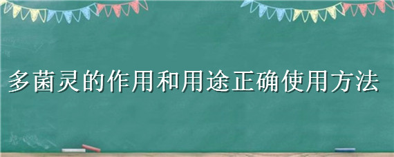 多菌灵的作用和用途正确使用方法（多菌灵的作用和用途正确使用方法视频）