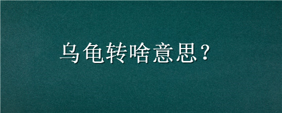 乌龟转啥意思 乌龟是什么变成的