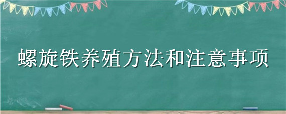 螺旋铁养殖方法和注意事项 螺纹铁的养殖方法和注意事项有哪些