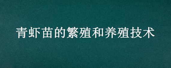 青虾苗的繁殖和养殖技术（如何培育青虾苗）