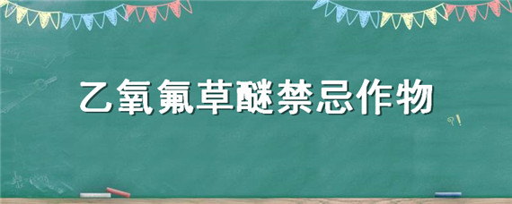 乙氧氟草醚禁忌作物（乙氧氟草醚适用作物）