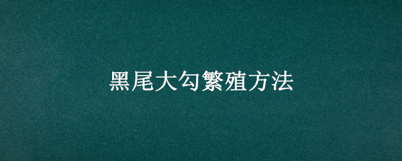 黑尾大勾繁殖方法（黑尾大勾饲养方法）