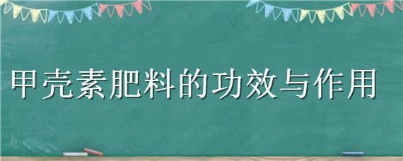 甲壳素肥料的功效与作用（甲壳素是什么肥料）