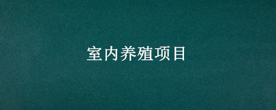 室内养殖项目 室内养殖项目有哪些?