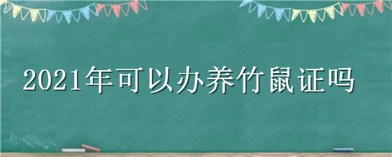 2021年可以办养竹鼠证吗 2021竹鼠不让养政府有补贴吗