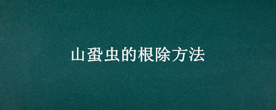 山蛩虫的根除方法 山蛩虫的根除方法在土地里面怎么办