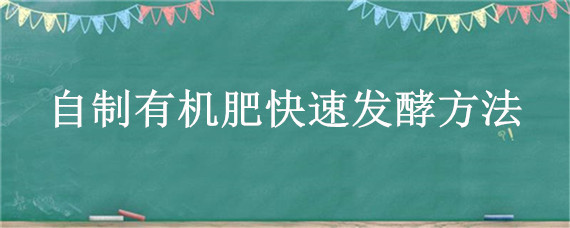 自制有机肥快速发酵方法（有机肥发酵简单的方法）