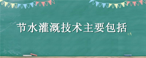 节水灌溉技术主要包括 节水灌溉技术主要有