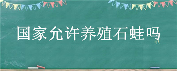 国家允许养殖石蛙吗（养殖的石蛙也算野生吗）