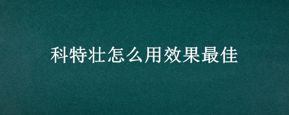 科特壮怎么用效果最佳（科特壮效果真的太好了）