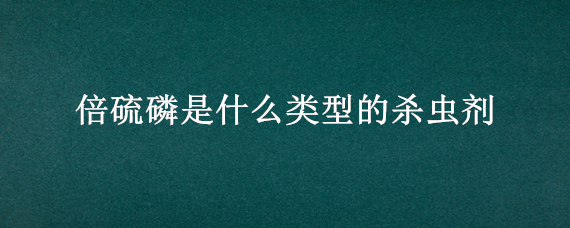 倍硫磷是什么类型的杀虫剂 倍硫磷用途