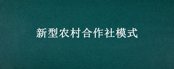 新型农村合作社模式（新型农村合作社模式汇报材料）