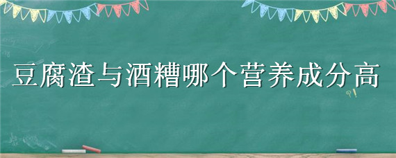 豆腐渣与酒糟哪个营养成分高 酒糟与豆粕的营养对比