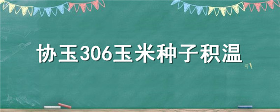 协玉306玉米种子积温 先玉335玉米种子积温