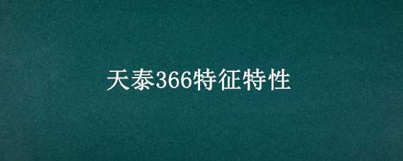 天泰366特征特性（天泰366特征特性产量）