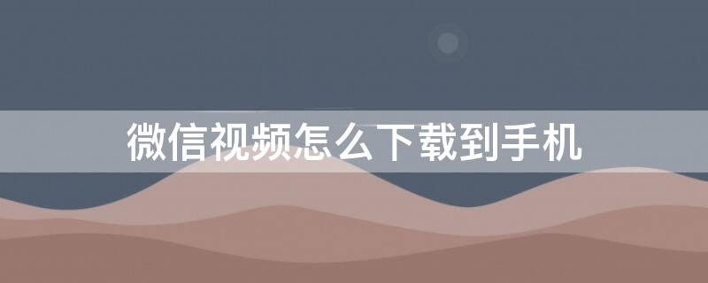 微信视频怎么下载到手机