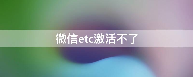 微信etc激活不了