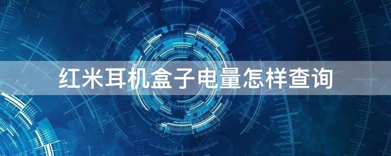 红米耳机盒子电量怎样查询