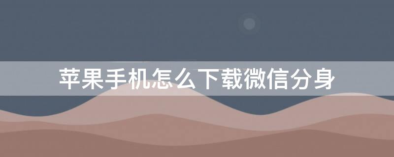 iPhone手机怎么下载微信分身