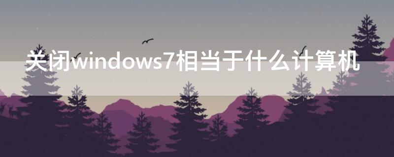 关闭windows7相当于什么计算机