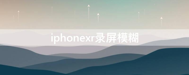 iPhonexr录屏模糊