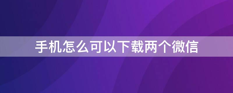 手机怎么可以下载两个微信