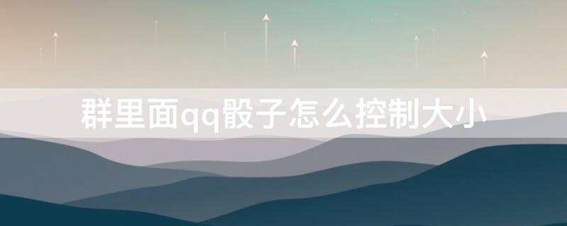 群里面qq骰子怎么控制大小