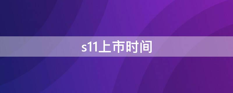 s11上市时间