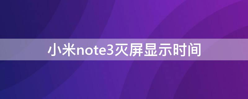 小米note3灭屏显示时间