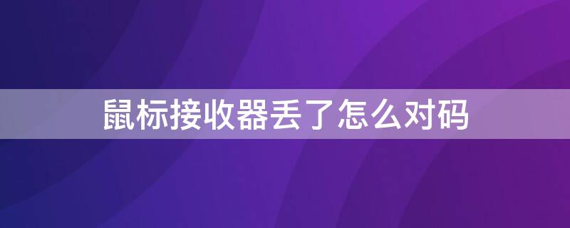 鼠标接收器丢了怎么对码