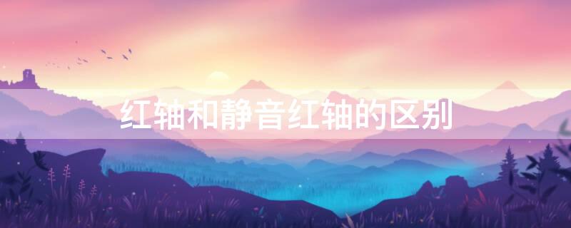 红轴和静音红轴的区别