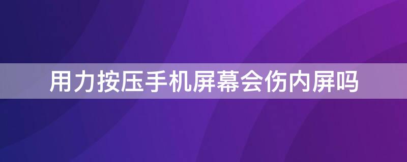 用力按压手机屏幕会伤内屏吗