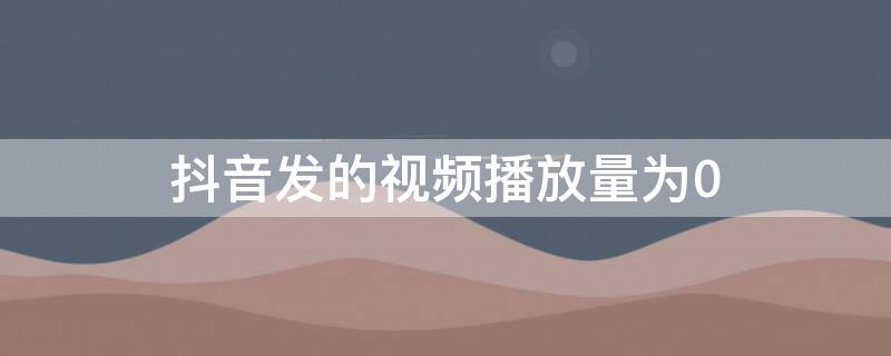 抖音发的视频播放量为0