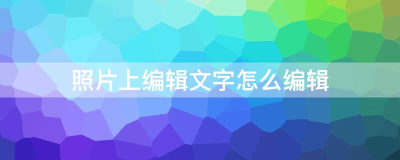 照片上编辑文字怎么编辑