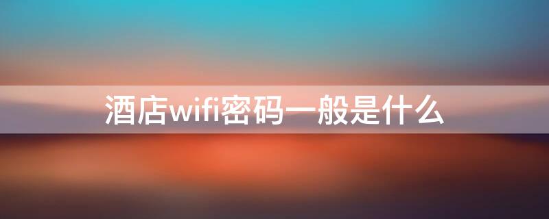 酒店wifi密码一般是什么