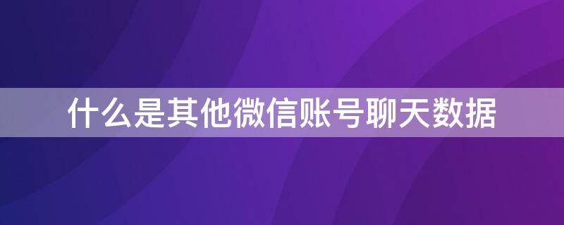 什么是其他微信账号聊天数据