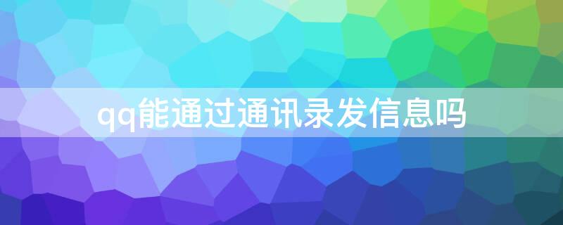 qq能通过通讯录发信息吗