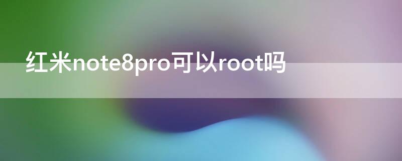 红米note8pro可以root吗