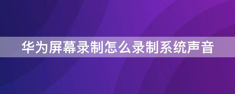 华为屏幕录制怎么录制系统声音