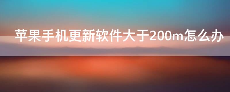 iPhone手机更新软件大于200m怎么办