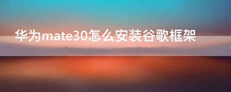 华为mate30怎么安装谷歌框架