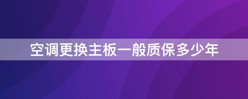 空调更换主板一般质保多少年