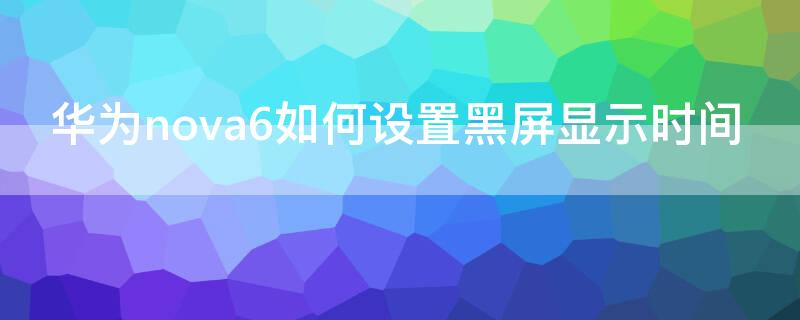 华为nova6如何设置黑屏显示时间