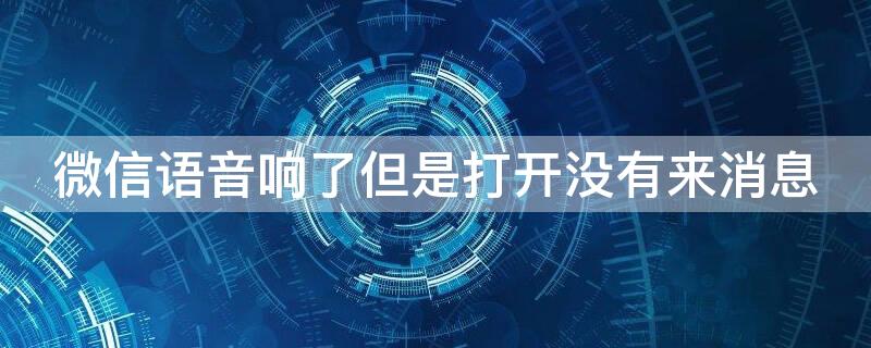 微信语音响了但是打开没有来消息