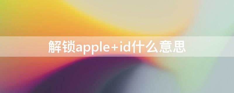 解锁apple id什么意思