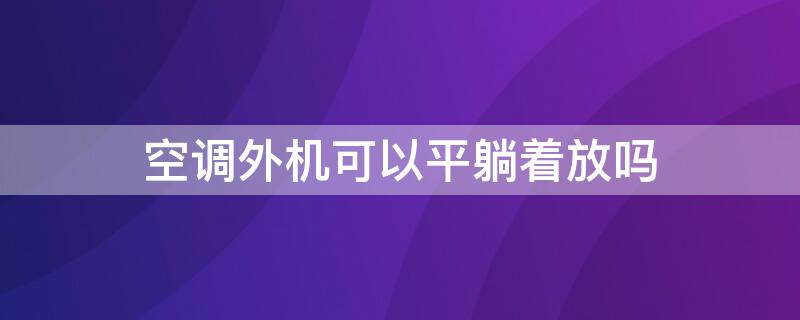 空调外机可以平躺着放吗