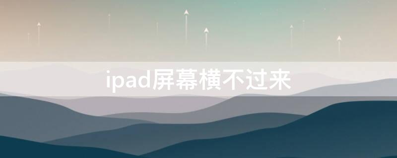 ipad屏幕横不过来