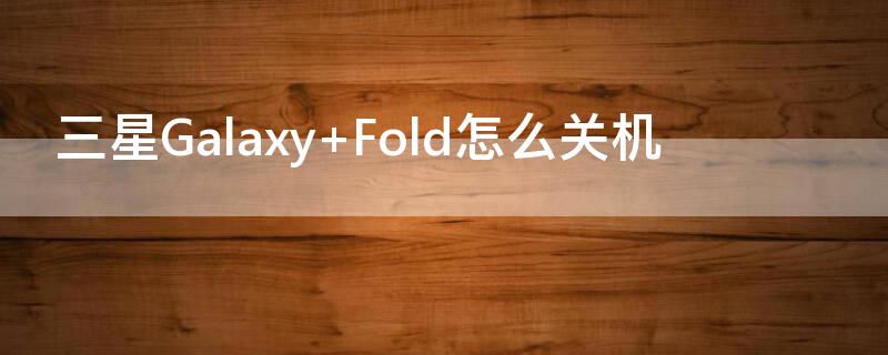 三星Galaxy Fold怎么关机